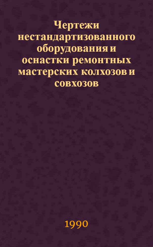 Чертежи нестандартизованного оборудования и оснастки ремонтных мастерских колхозов и совхозов