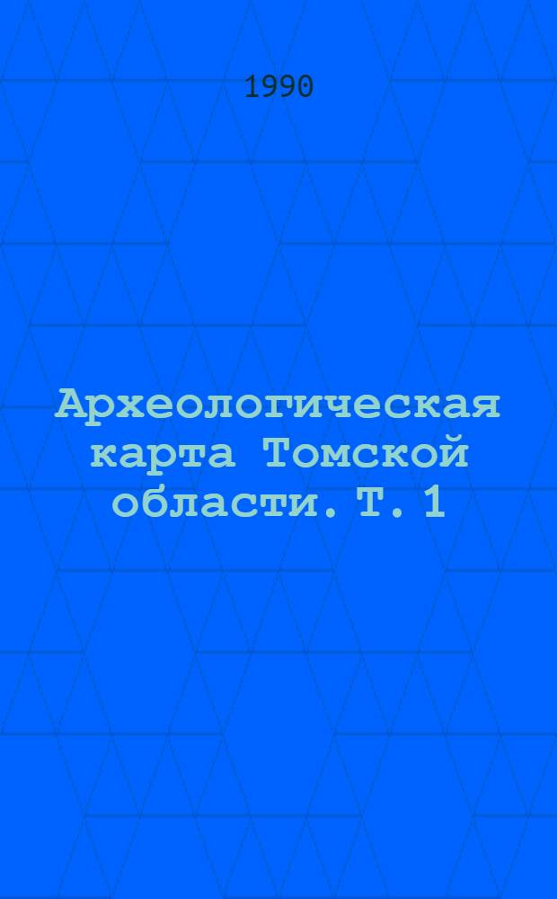Археологическая карта Томской области. Т. 1