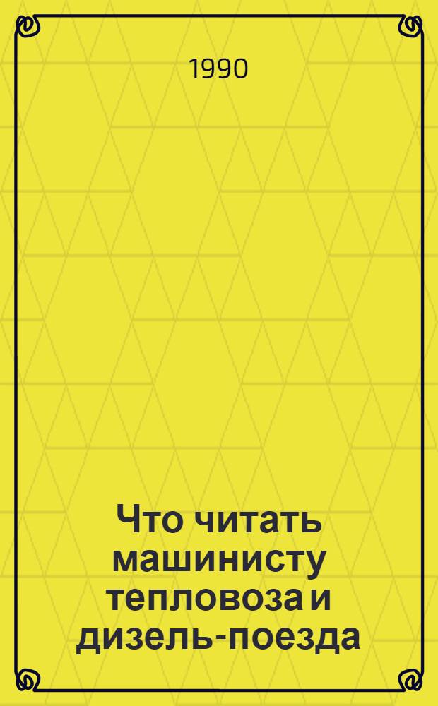 Что читать машинисту тепловоза и дизель-поезда : Рек. указ. лит... ... за 1985-1989 гг.