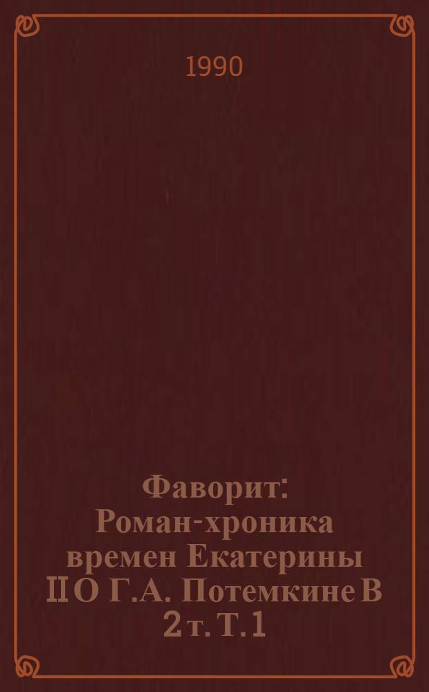 Фаворит : Роман-хроника времен Екатерины II [О Г.А. Потемкине] В 2 т. Т. 1