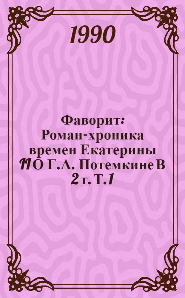 Фаворит : Роман-хроника времен Екатерины II [О Г.А. Потемкине] В 2 т. Т. 1