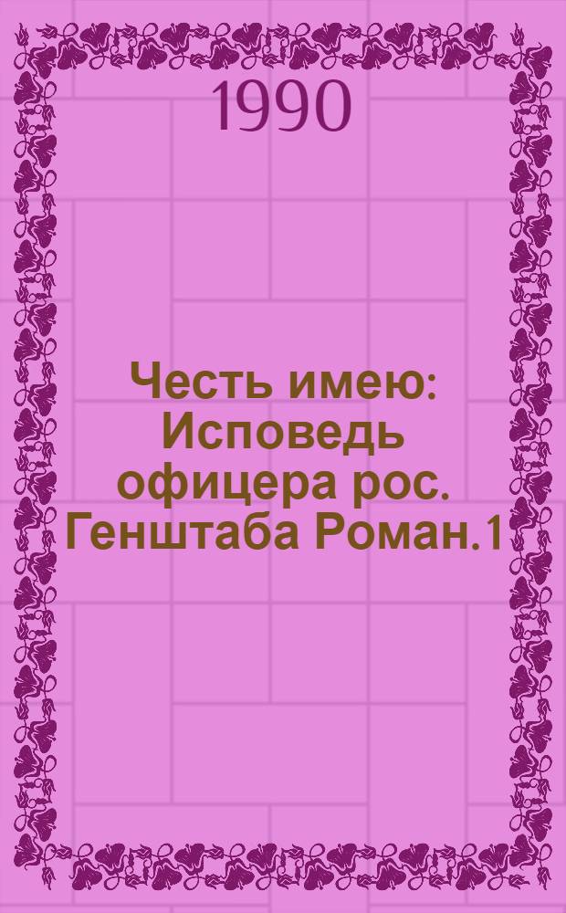 Честь имею : Исповедь офицера рос. Генштаба Роман. [1]