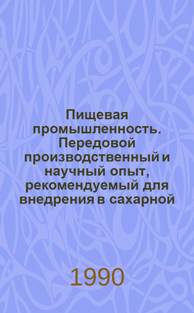 Пищевая промышленность. Передовой производственный и научный опыт, рекомендуемый для внедрения в сахарной, крахмало-паточной и кондитерской промышленности : Информ. сб