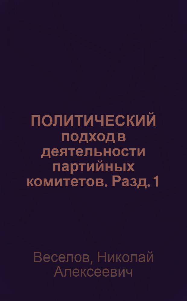 ПОЛИТИЧЕСКИЙ подход в деятельности партийных комитетов. [Разд. 1 : Сущность и содержание политического подхода партийных комитетов на современном этапе