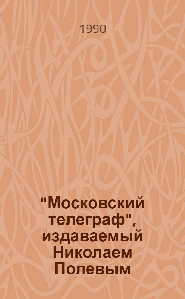 "Московский телеграф", издаваемый Николаем Полевым : Указ. содерж. [В 3 вып.]. Вып. 1 : 1825-1828