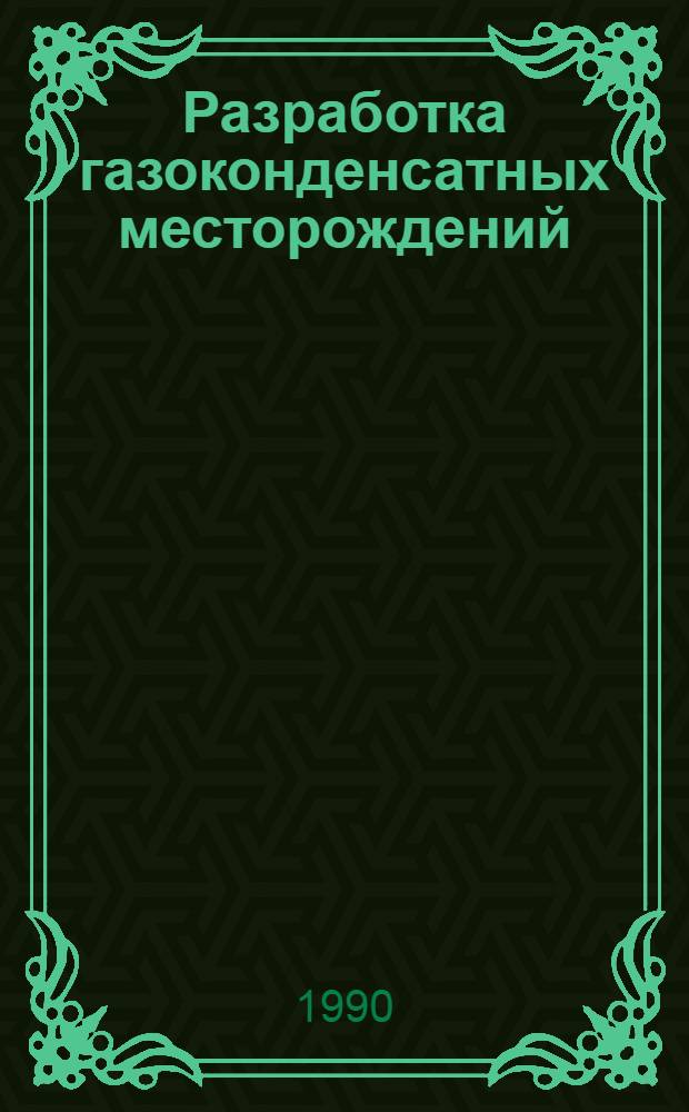 Разработка газоконденсатных месторождений = Development of gascondensate fields : Междунар. конф., Краснодар, 29 мая - 2 июня 1990 г. : Доклады : В 6 вып.