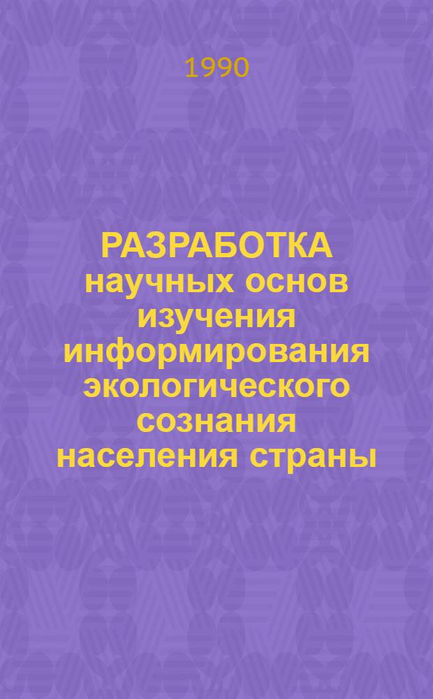 РАЗРАБОТКА научных основ изучения информирования экологического сознания населения страны : В 2 ч.