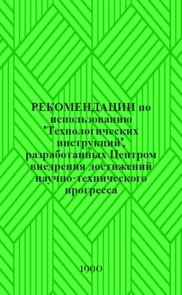 РЕКОМЕНДАЦИИ по использованию "Технологических инструкций", разработанных Центром внедрения достижений научно-технического прогресса, рационализации торговли и общественного питания п/о "Киргизторгтехника" Минторга Киргизской ССР