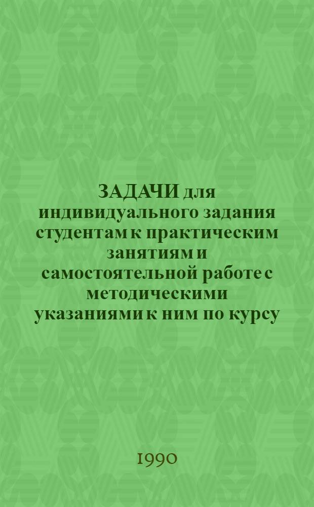 ЗАДАЧИ для индивидуального задания студентам к практическим занятиям и самостоятельной работе с методическими указаниями к ним по курсу: "Математическое моделирование экономических и технологических процессов в сельском хозяйстве и исследование операций"