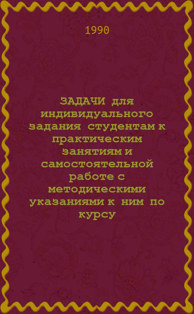 ЗАДАЧИ для индивидуального задания студентам к практическим занятиям и самостоятельной работе с методическими указаниями к ним по курсу: "Математическое моделирование экономических и технологических процессов в сельском хозяйстве и исследование операций". Разд. 1 : Исследование операций