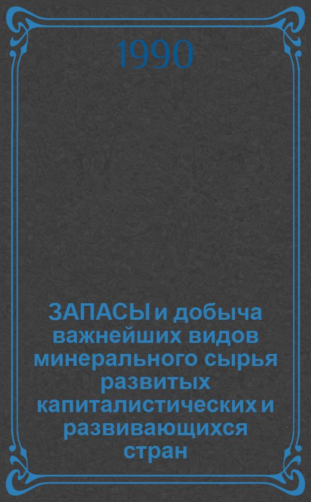 ЗАПАСЫ и добыча важнейших видов минерального сырья развитых капиталистических и развивающихся стран... : Обзор