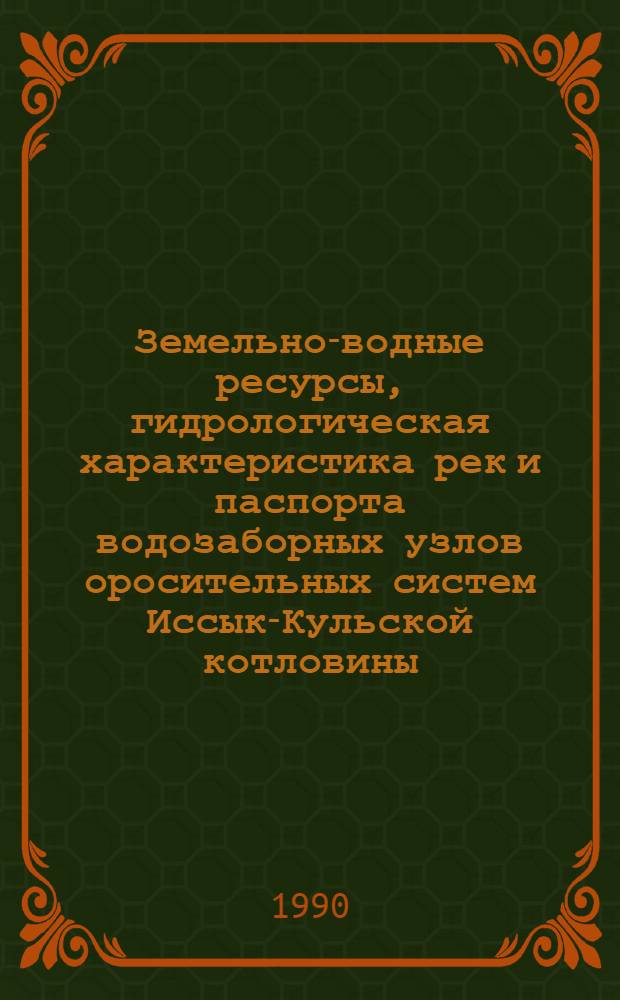 Земельно-водные ресурсы, гидрологическая характеристика рек и паспорта водозаборных узлов оросительных систем Иссык-Кульской котловины : [В 3 ч.]. Ч. 1 : Земельно-водные ресурсы, мелиоративное состояние орошаемых земель и оросительных систем