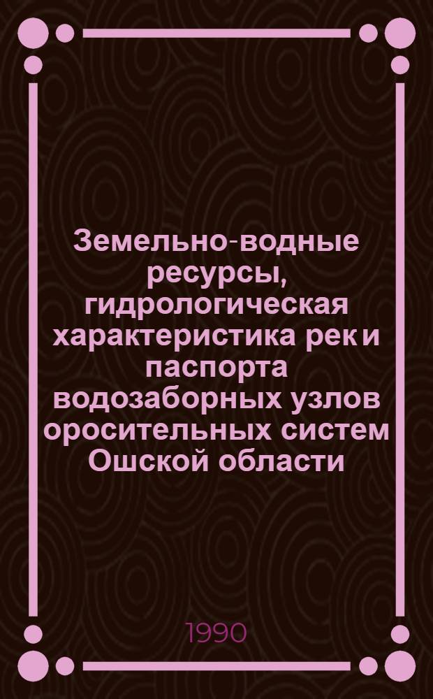 Земельно-водные ресурсы, гидрологическая характеристика рек и паспорта водозаборных узлов оросительных систем Ошской области : [В 3 ч.]. Ч. 3 : Гидрологическая характеристика рек, паспорта и состояние водозаборных узлов, построенных на реках оросительных систем, их экономическая оценка