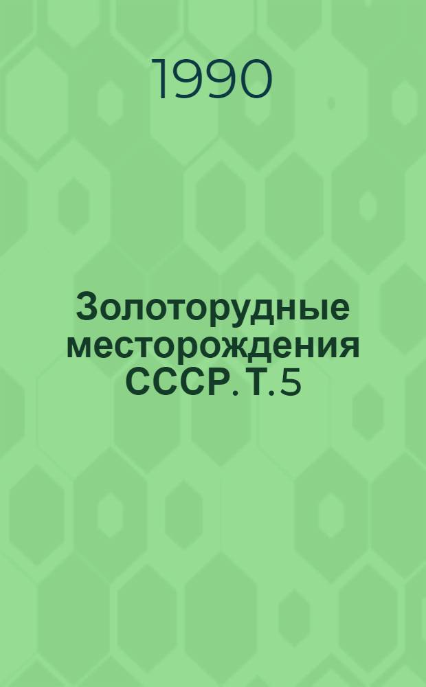 Золоторудные месторождения СССР. Т. 5 : Формации, закономерности размещения, перспективная оценка