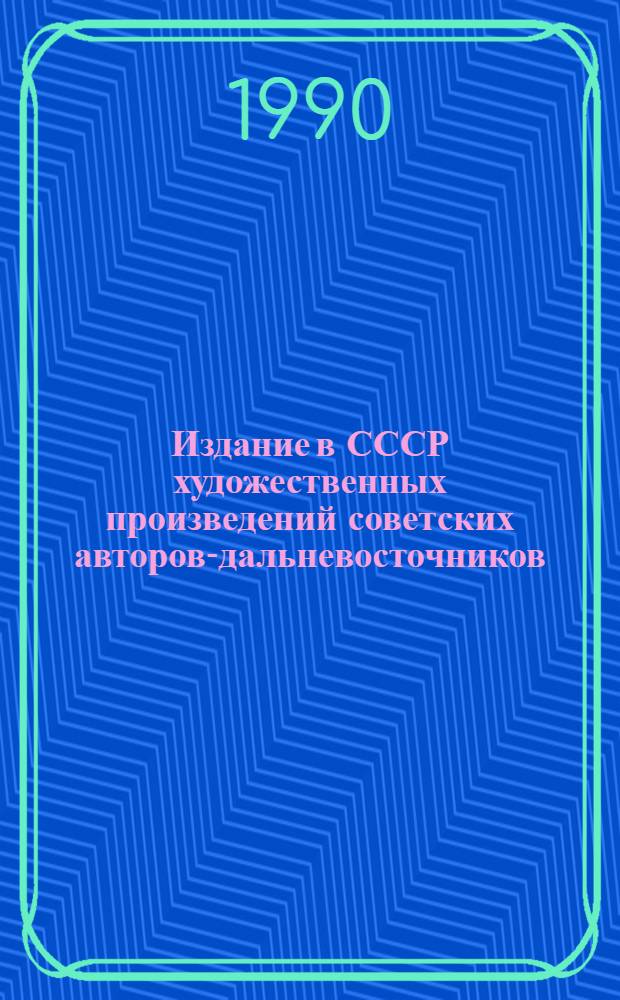 Издание в СССР художественных произведений советских авторов-дальневосточников, художественной, документально-художественной и публицистической литературы о Дальнем Востоке, 1917-1984 : Библиогр. указ. Отд. изд. Кн. 1 : [(1917-1965)]