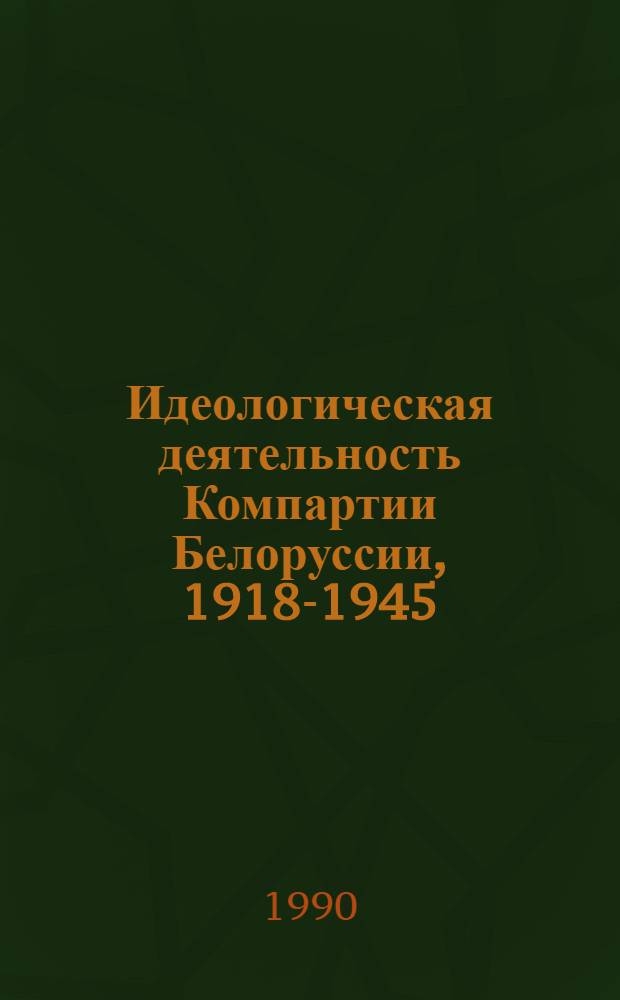Идеологическая деятельность Компартии Белоруссии, 1918-1945 : Сб. документов : В 2 ч