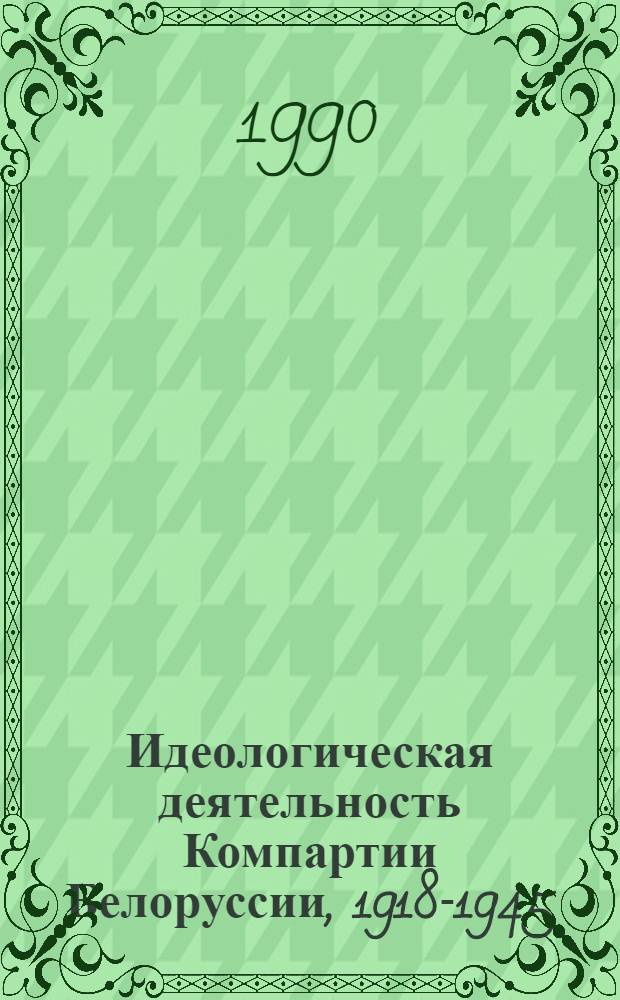 Идеологическая деятельность Компартии Белоруссии, 1918-1945 : [Сб. документов] В 2 ч. Ч. 1 : 1918-1928