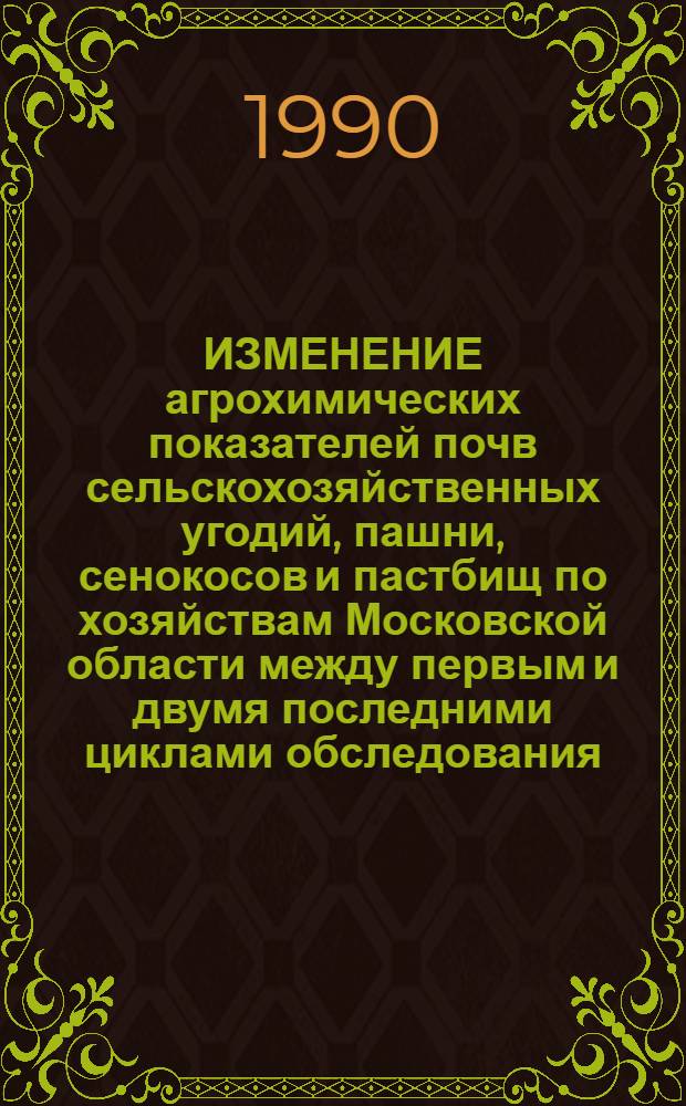 ИЗМЕНЕНИЕ агрохимических показателей почв сельскохозяйственных угодий, пашни, сенокосов и пастбищ по хозяйствам Московской области между первым и двумя последними циклами обследования : Справ. материалы [В 3 кн.]. Кн. 2