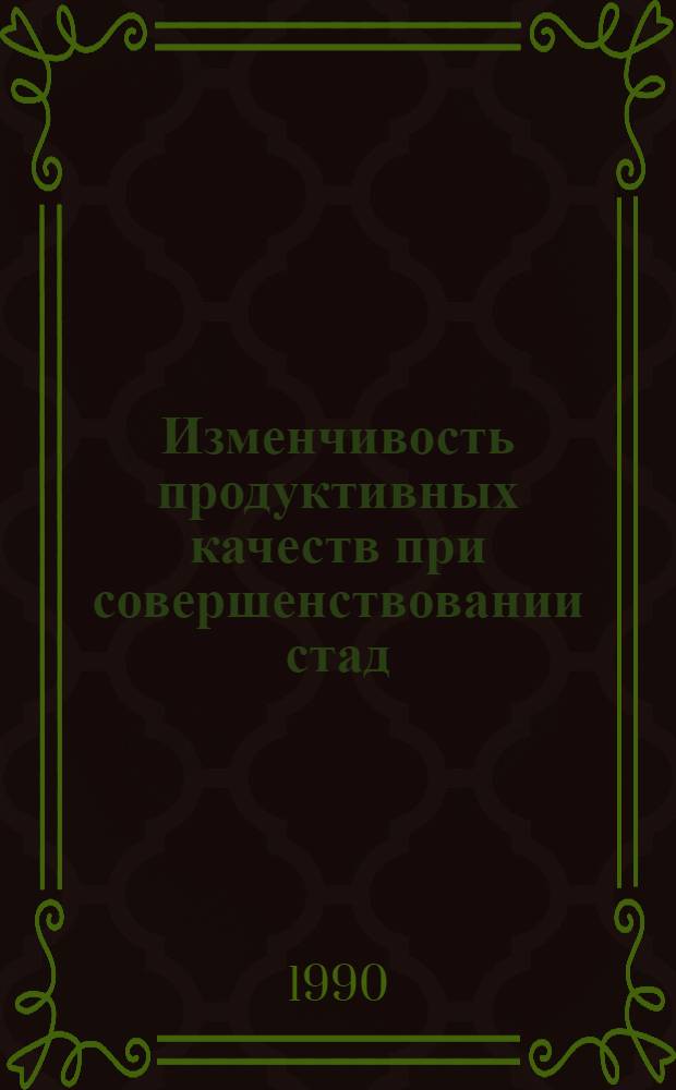 Изменчивость продуктивных качеств при совершенствовании стад : [Сб. ст.]. Ч. 1