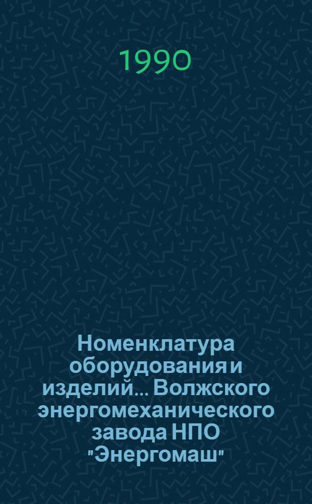 Номенклатура оборудования и изделий... Волжского энергомеханического завода НПО "Энергомаш". ... на 1990 г.