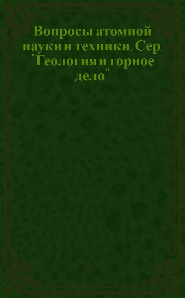 Вопросы атомной науки и техники. Сер. "Геология и горное дело" : Науч.-техн. сб