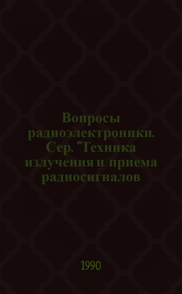 Вопросы радиоэлектроники. Сер. "Техника излучения и приема радиосигналов (ТИПР)" : Науч.-техн. сб