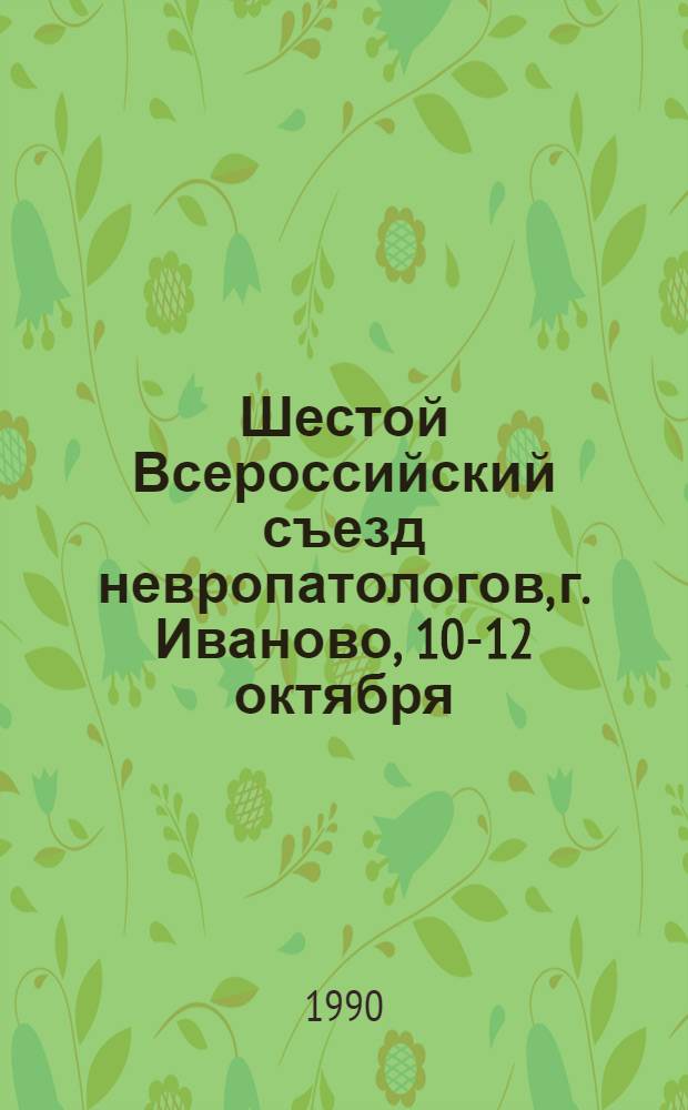 Шестой Всероссийский съезд невропатологов, г. Иваново, 10-12 октября : Тез. докл. Ч. 1