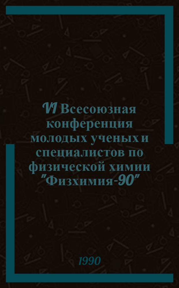 VI Всесоюзная конференция молодых ученых и специалистов по физической химии "Физхимия-90" : Тез. докл. Т. 2