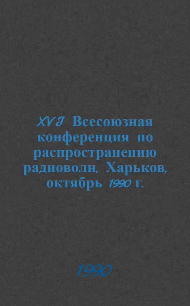 XVI Всесоюзная конференция по распространению радиоволн, Харьков, октябрь 1990 г. : Тез. докл