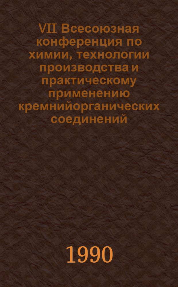VII Всесоюзная конференция по химии, технологии производства и практическому применению кремнийорганических соединений, 20-23 нояб. 1990 г., Тбилиси : Тез. докл. Ч. 1