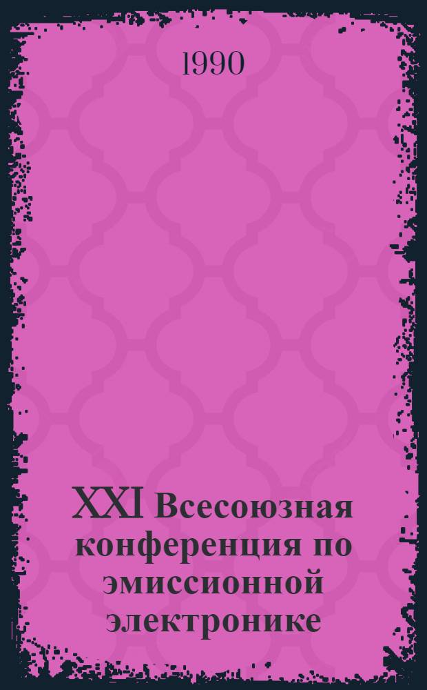 XXI Всесоюзная конференция по эмиссионной электронике : Тез. докл. : В 2 т.