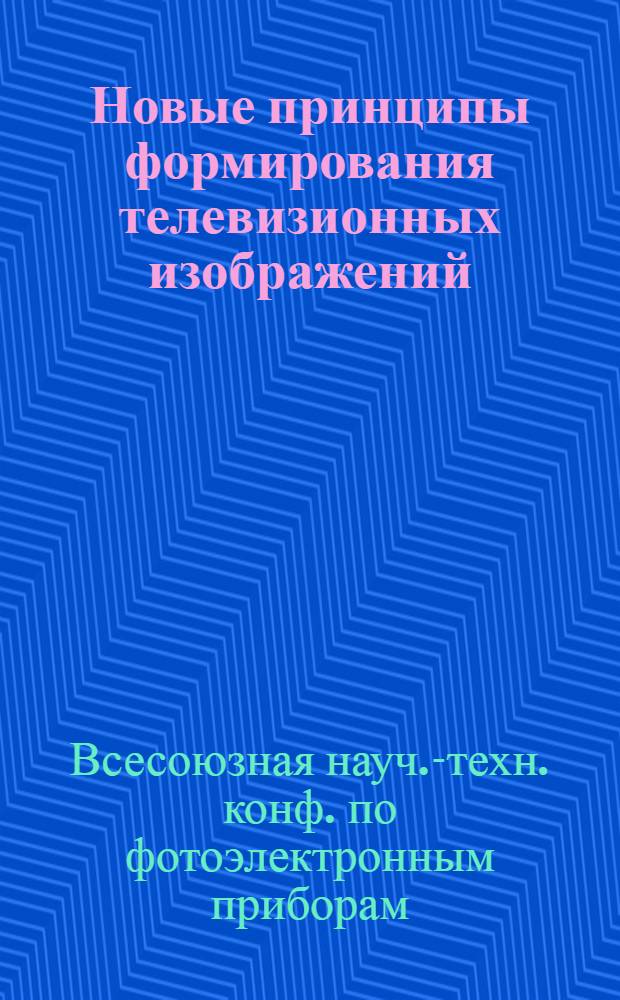 Новые принципы формирования телевизионных изображений : Тез. докл. конф. сент. 1990 г., Москва