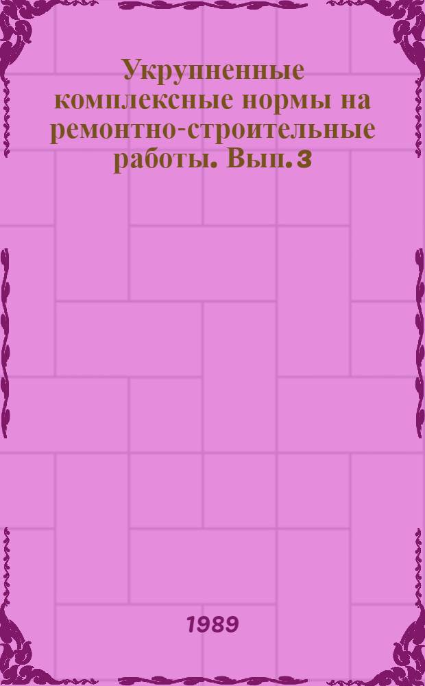 Укрупненные комплексные нормы на ремонтно-строительные работы. Вып. 3