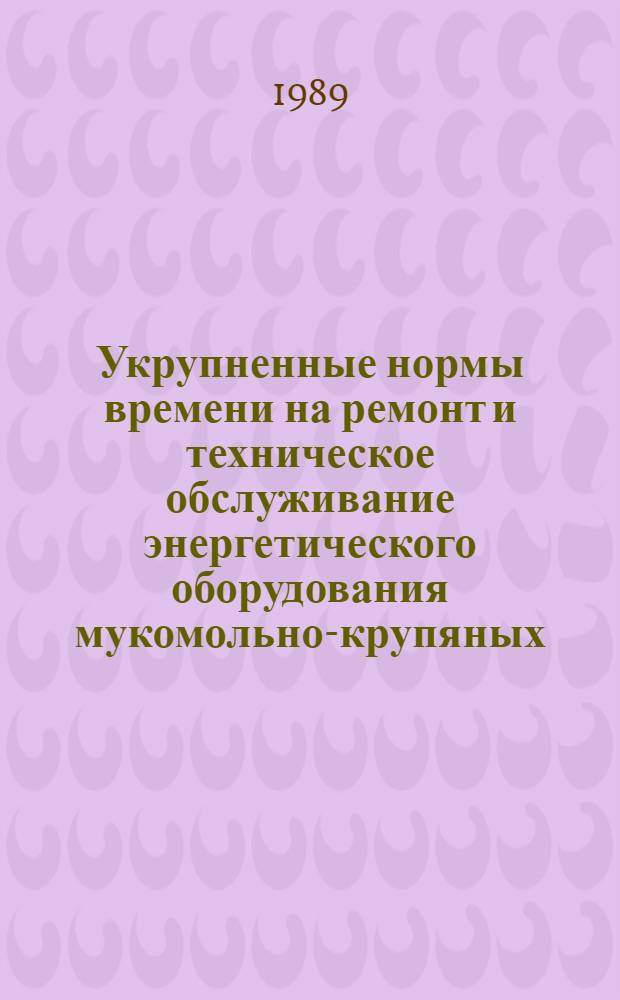 Укрупненные нормы времени на ремонт и техническое обслуживание энергетического оборудования мукомольно-крупяных, комбикормовых и хлебоприемных предприятий. Ч. 2 : Средства КИП и А