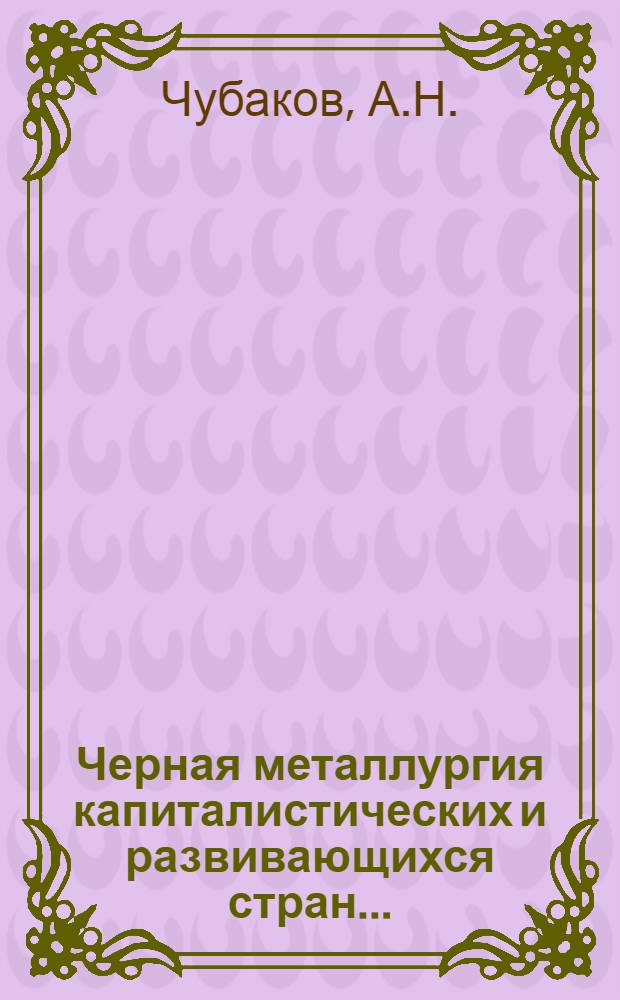 Черная металлургия капиталистических и развивающихся стран... : Общеотрасл. вопросы