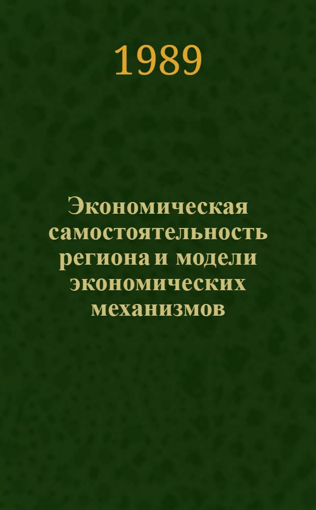 Экономическая самостоятельность региона и модели экономических механизмов : Сб. тез. респ. науч.-практ. семинара (Таллинн, 31 авг. - 1 сент. 1989 г.) [В 2 ч. [Ч. 1]