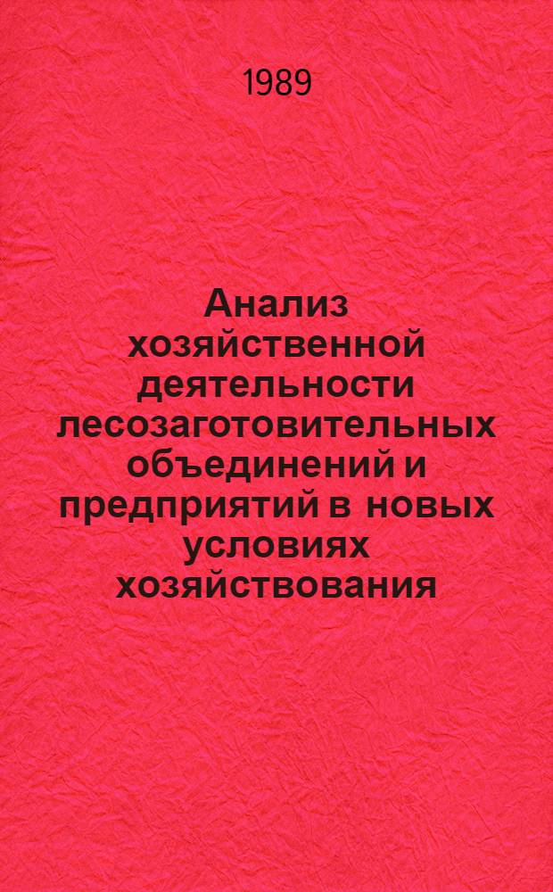 Анализ хозяйственной деятельности лесозаготовительных объединений и предприятий в новых условиях хозяйствования : Учеб. пособие
