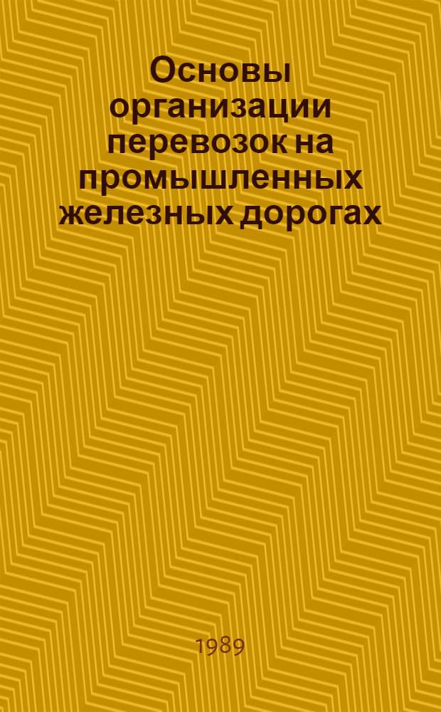 Основы организации перевозок на промышленных железных дорогах : Учеб. пособие