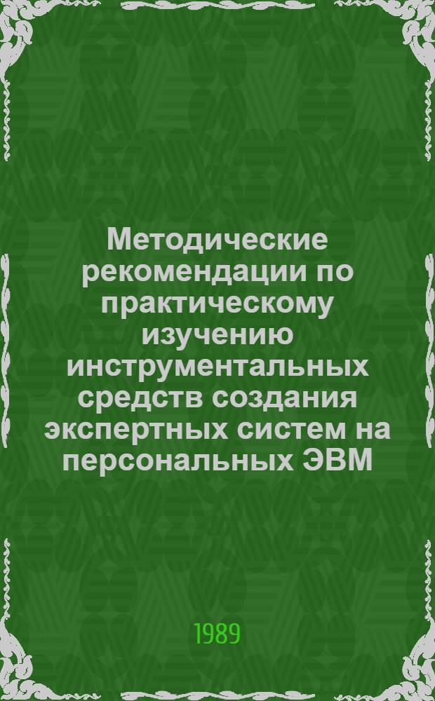 Методические рекомендации по практическому изучению инструментальных средств создания экспертных систем на персональных ЭВМ. Ч. 1