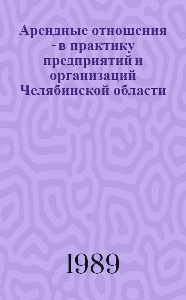 Арендные отношения - в практику предприятий и организаций Челябинской области : Библиогр. указ. 1988-1989 гг.