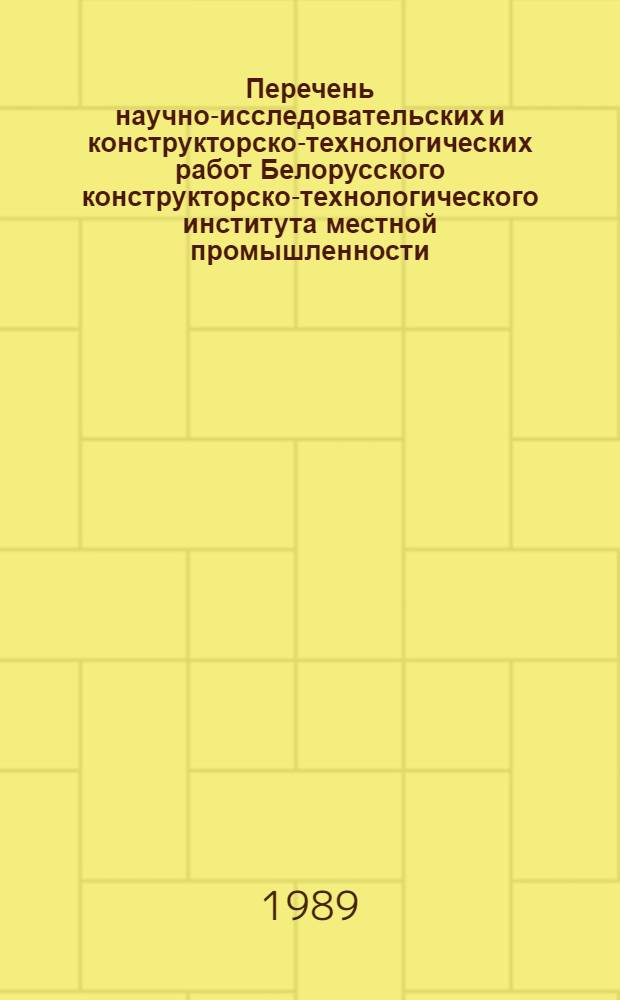 Перечень научно-исследовательских и конструкторско-технологических работ Белорусского конструкторско-технологического института местной промышленности, выполненных...