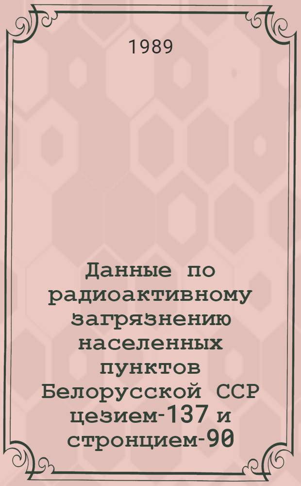 Данные по радиоактивному загрязнению населенных пунктов Белорусской ССР цезием-137 и стронцием-90...