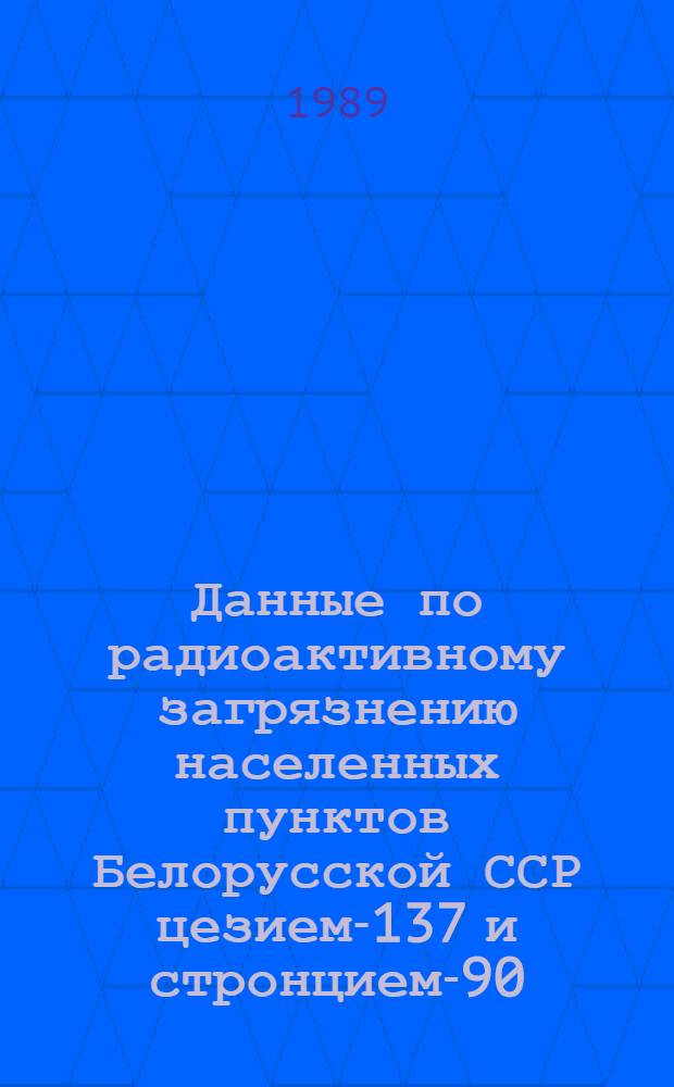 Данные по радиоактивному загрязнению населенных пунктов Белорусской ССР цезием-137 и стронцием-90... ... на июнь 1989 г.