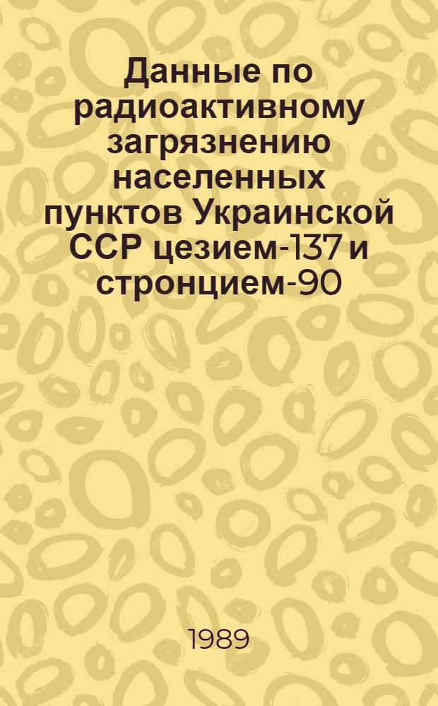 Данные по радиоактивному загрязнению населенных пунктов Украинской ССР цезием-137 и стронцием-90