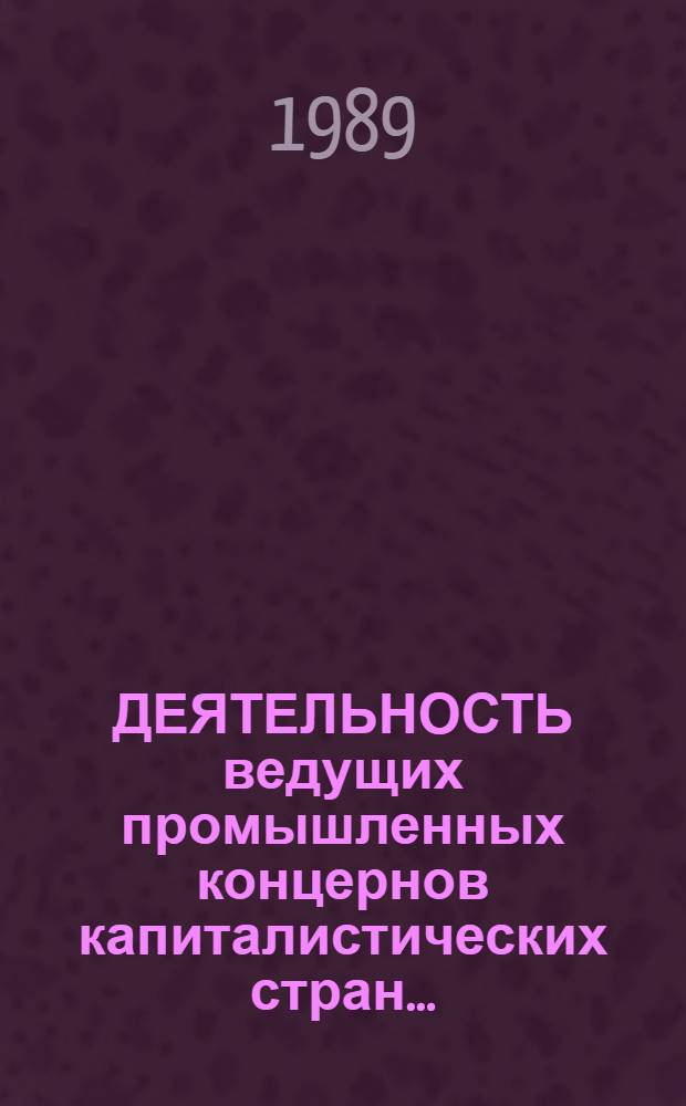 ДЕЯТЕЛЬНОСТЬ ведущих промышленных концернов капиталистических стран.. : (Договор 1, код услуги 042) Аналит. справка. ... в 1987-1988 гг.