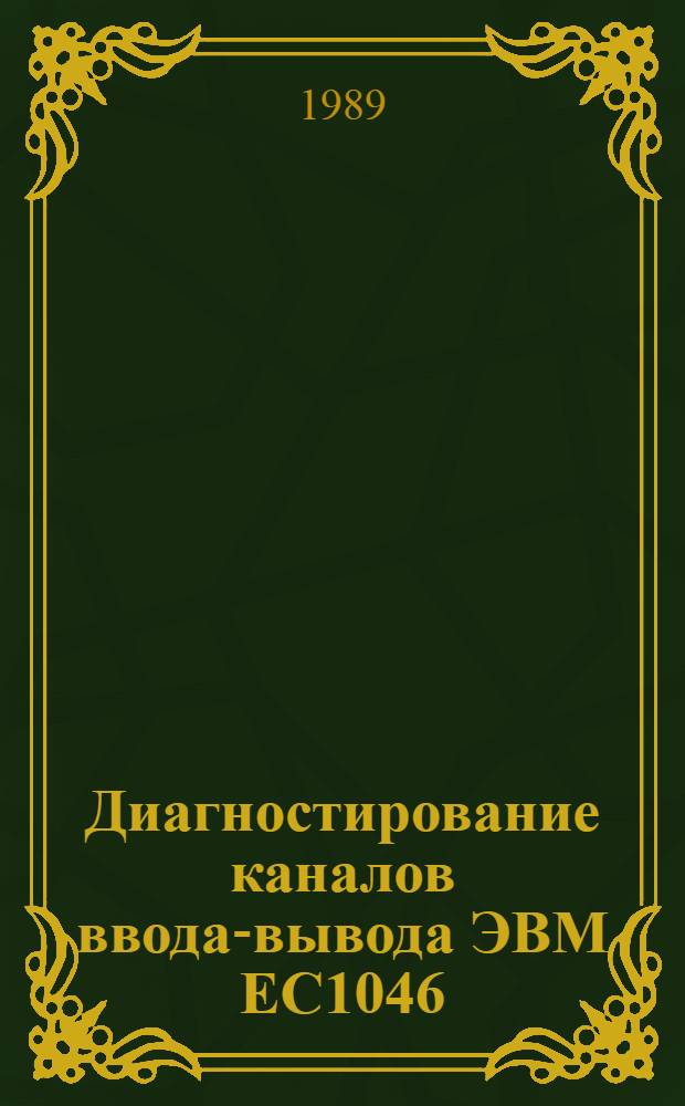 Диагностирование каналов ввода-вывода ЭВМ ЕС1046 : Учеб. пособие : В 2 ч.