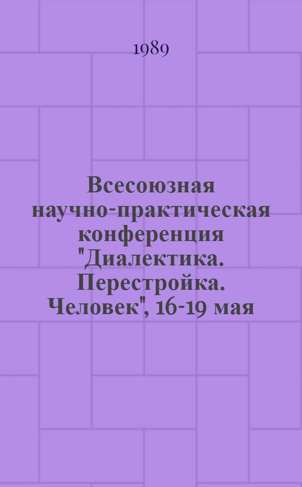 Всесоюзная научно-практическая конференция "Диалектика. Перестройка. Человек", [16-19 мая] : Тез. докл. Секция 2 : Проблемы духовного обновления социализма