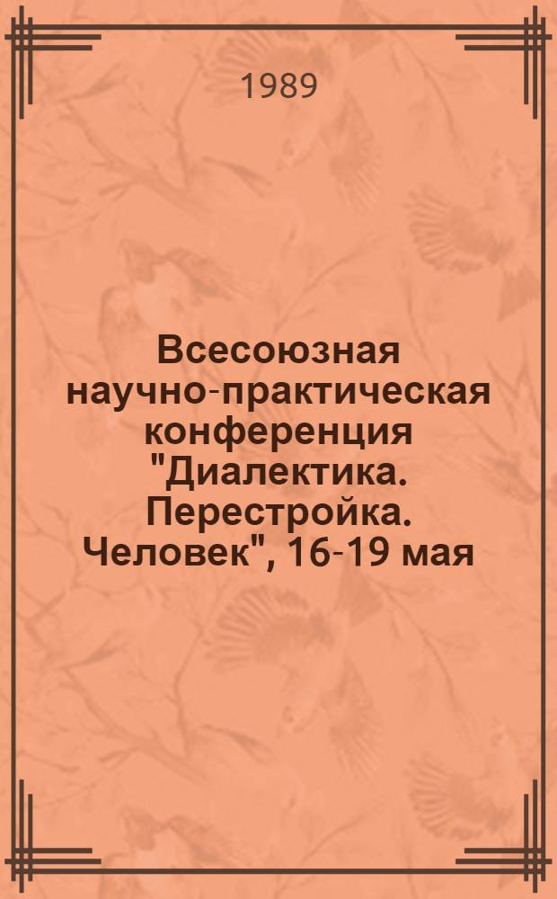 Всесоюзная научно-практическая конференция "Диалектика. Перестройка. Человек", [16-19 мая] : Тез. докл. Секция 10 : Интеллектуальный потенциал советского общества и перестройка системы образования