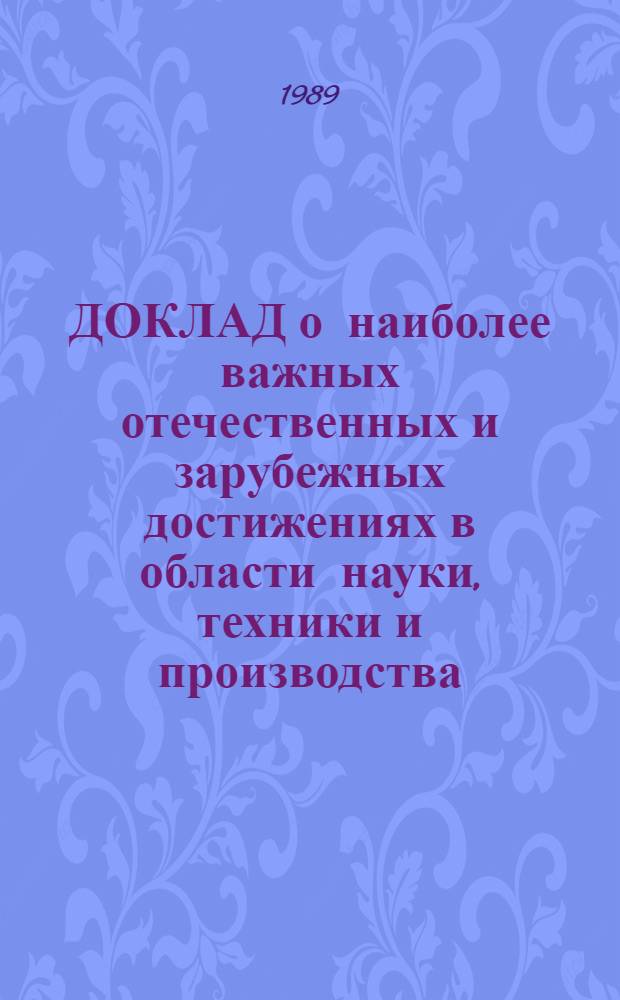 ДОКЛАД о наиболее важных отечественных и зарубежных достижениях в области науки, техники и производства..., рекомендуемых для внедрения в народном хозяйстве Белорусской ССР. за 1988. ... Ч. 1