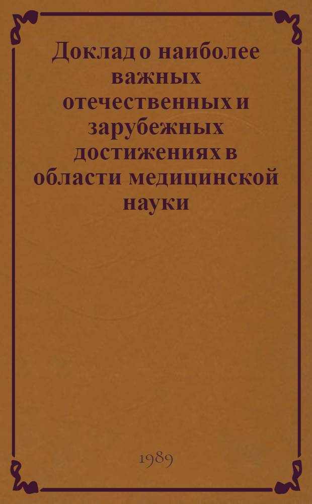 Доклад о наиболее важных отечественных и зарубежных достижениях в области медицинской науки, техники и здравоохранения в 1988 г : [В 2 ч.]. Ч. 1